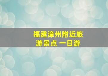 福建漳州附近旅游景点 一日游